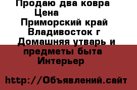 Продаю два ковра › Цена ­ 13 000 - Приморский край, Владивосток г. Домашняя утварь и предметы быта » Интерьер   